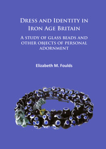 Dress And Identity In Iron Age Britain: A Study Of Glass Beads And Other Objects Of Personal Adornment Dress And Identity In Iron Age Britain: A Study Of Glass Beads And Other Objects Of Personal Adornment