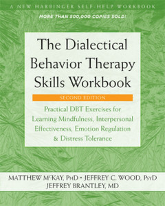 The Dialectical Behavior Therapy Skills Workbook: Practical Dbt Exercises For Learning Mindfulness, Interpersonal Effectiveness, Emotion Regulation, And Distress Tolerance