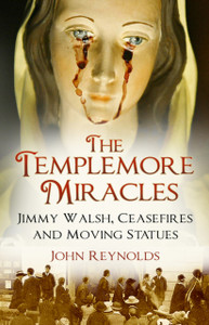 The Templemore Miracles: Jimmy Walsh, Ceasefires And Moving Statues The Templemore Miracles: Jimmy Walsh, Ceasefires And Moving Statues