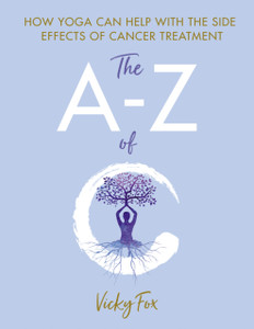 Yoga For Cancer: The A To Z Of C Yoga For Cancer: The A To Z Of C