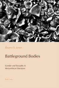 Battleground Bodies: Gender And Sexuality In Mozambican Literature Battleground Bodies: Gender And Sexuality In Mozambican Literature