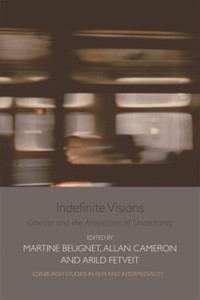 Indefinite Visions: Cinema And The Attractions Of Uncertainty Indefinite Visions: Cinema And The Attractions Of Uncertainty