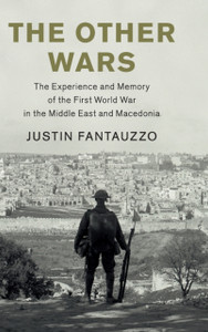 The Other Wars: The Experience And Memory Of The First World War In The Middle East And Macedonia The Other Wars: The Experience And Memory Of The First World War In The Middle East And Macedonia