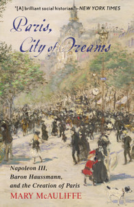 Paris, City Of Dreams: Napoleon Iii, Baron Haussmann, And The Creation Of Paris Paris, City Of Dreams: Napoleon Iii, Baron Haussmann, And The Creation Of Paris