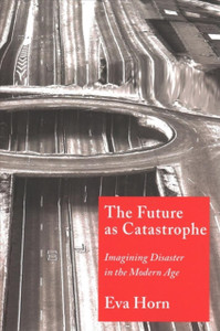 The Future As Catastrophe: Imagining Disaster In The Modern Age The Future As Catastrophe: Imagining Disaster In The Modern Age