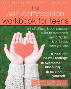 The Self-Compassion Workbook For Teens: Mindfulness And Compassion Skills To Overcome Self-Criticism And Embrace Who You Are The Self-Compassion Workbook For Teens: Mindfulness And Compassion Skills To Overcome Self-Criticism And Embrace Who You Are