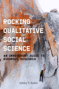 Rocking Qualitative Social Science: An Irreverent Guide To Rigorous Research Rocking Qualitative Social Science: An Irreverent Guide To Rigorous Research