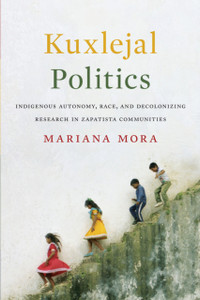 Kuxlejal Politics: Indigenous Autonomy, Race, And Decolonizing Research In Zapatista Communities - 9781477314470 Kuxlejal Politics: Indigenous Autonomy, Race, And Decolonizing Research In Zapatista Communities - 9781477314470