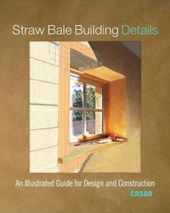 Straw Bale Building Details: An Illustrated Guide For Design And Construction Straw Bale Building Details: An Illustrated Guide For Design And Construction