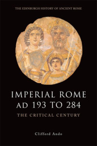 Imperial Rome Ad 193 To 284: The Critical Century Imperial Rome Ad 193 To 284: The Critical Century