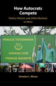 How Autocrats Compete: Parties, Patrons, And Unfair Elections In Africa