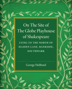 On The Site Of The Globe Playhouse Of Shakespeare: Lying To The North Of Maiden Lane, Bankside, Southwark On The Site Of The Globe Playhouse Of Shakespeare: Lying To The North Of Maiden Lane, Bankside, Southwark