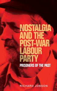 Nostalgia And The Post-War Labour Party: Prisoners Of The Past - 9781526113306