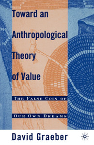 Toward An Anthropological Theory Of Value: The False Coin Of Our Own Dreams Toward An Anthropological Theory Of Value: The False Coin Of Our Own Dreams
