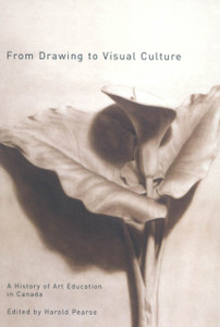 From Drawing To Visual Culture: A History Of Art Education In Canada