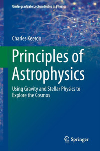 Principles Of Astrophysics: Using Gravity And Stellar Physics To Explore The Cosmos Principles Of Astrophysics: Using Gravity And Stellar Physics To Explore The Cosmos