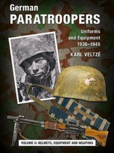 German Paratroopers Uniforms And Equipment 1936 - 1945: Volume 2: Helmets, Equipment And Weapons German Paratroopers Uniforms And Equipment 1936 - 1945: Volume 2: Helmets, Equipment And Weapons