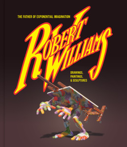 Robert Williams: The Father Of Exponential Imagination: Drawings, Paintings, & Sculptures