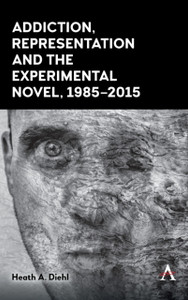 Addiction, Representation And The Experimental Novel, 1985-2015 Addiction, Representation And The Experimental Novel, 1985-2015