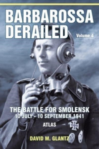 Barbarossa Derailed: The Battle For Smolensk 10 July-10 September 1941 Volume 4: Atlas Barbarossa Derailed: The Battle For Smolensk 10 July-10 September 1941 Volume 4: Atlas