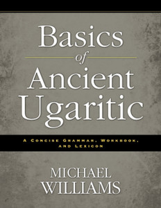 Basics Of Ancient Ugaritic: A Concise Grammar, Workbook, And Lexicon Basics Of Ancient Ugaritic: A Concise Grammar, Workbook, And Lexicon