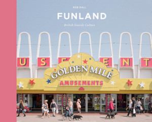 Funland: A Journey Through The British Seaside Funland: A Journey Through The British Seaside