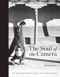 The Soul Of The Camera: The Photographer'S Place In Picture-Making The Soul Of The Camera: The Photographer'S Place In Picture-Making