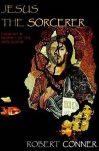 Jesus the Sorcerer: Exorcist & Prophet of the Apocalypse