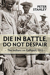 Die In Battle, Do Not Despair: The Indians On Gallipoli 1915 Die In Battle, Do Not Despair: The Indians On Gallipoli 1915