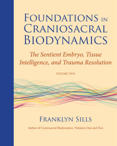 Foundations In Craniosacral Biodynamics, Volume Two: The Sentient Embryo, Tissue Intelligence, And Trauma Resolution Foundations In Craniosacral Biodynamics, Volume Two: The Sentient Embryo, Tissue Intelligence, And Trauma Resolution