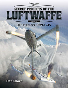 Secret Projects Of The Luftwaffe - Vol 1: Jet Fighters 1939 -1945 Secret Projects Of The Luftwaffe - Vol 1: Jet Fighters 1939 -1945