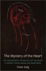 The Mystery Of The Heart: Studies On The Sacramental Physiology Of The Heart. Aristotle | Thomas Aquinas | Rudolf Steiner