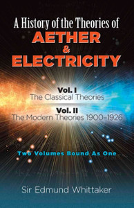 History Of The Theories Of Aether And Electricity, Vol. I: The Classical Theories; Vol. Ii: The Modern Theories, 1900-1926