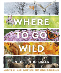 Where To Go Wild In The British Isles: A Month-By-Month Guide To The Best Nature Experiences Where To Go Wild In The British Isles: A Month-By-Month Guide To The Best Nature Experiences