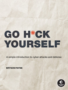 Go H*Ck Yourself: A Simple Introduction To Cyber Attacks And Defense