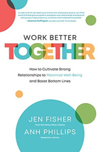 Work Better Together: How To Cultivate Strong Relationships To Maximize Well-Being And Boost Bottom Lines