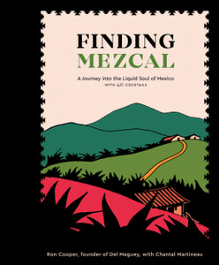 Finding Mezcal: A Journey Into The Liquid Soul Of Mexico, With 40 Cocktails