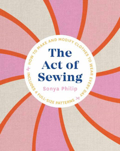 The Act Of Sewing: How To Make And Modify Clothes To Wear Every Day