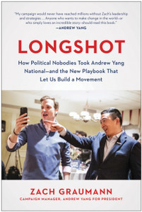 Longshot: How Political Nobodies Took Andrew Yang National--And The New Playbook That Let Us Build A Movement Longshot: How Political Nobodies Took Andrew Yang National--And The New Playbook That Let Us Build A Movement