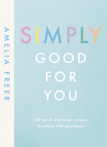 Simply Good For You: 100 quick and easy recipes, bursting with goodness
