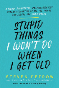Stupid Things I Won'T Do When I Get Old: A Highly Judgmental, Unapologetically Honest Accounting Of All The Things Our Elders Are Doing Wrong