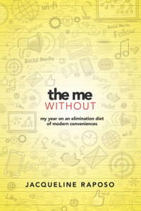 The Me, Without: My Year On An Elimination Diet Of Modern Conveniences: My Year On An Elimination Diet Of Modern Conveniences