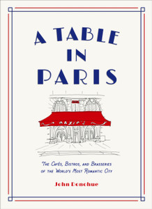 A Table in Paris: The Cafes, Bistros, and Brasseries of the World's Most Romantic City
