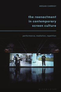 The Reenactment In Contemporary Screen Culture: Performance, Mediation, Repetition