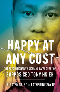 Happy At Any Cost: The Revolutionary Vision And Fatal Quest Of Zappos Ceo Tony Hsieh Happy At Any Cost: The Revolutionary Vision And Fatal Quest Of Zappos Ceo Tony Hsieh