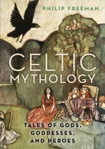 Celtic Mythology: Tales Of Gods, Goddesses, And Heroes Celtic Mythology: Tales Of Gods, Goddesses, And Heroes