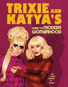 Trixie And Katya'S Guide To Modern Womanhood Trixie And Katya'S Guide To Modern Womanhood