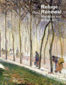 Refuge And Renewal: Migration And British Art Refuge And Renewal: Migration And British Art