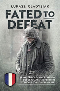 Fated To Defeat: 33. Waffen-Grenadier Division Der Ss 'Charlemagne' In The Struggle For Pomerania 1945