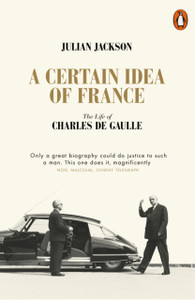 A Certain Idea Of France: The Life Of Charles De Gaulle A Certain Idea Of France: The Life Of Charles De Gaulle